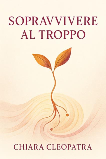 Sopravvivere al troppo. Pratiche e parole gentili per non crollare sotto il peso del mondo contemporaneo - Chiara Cleopatra - ebook