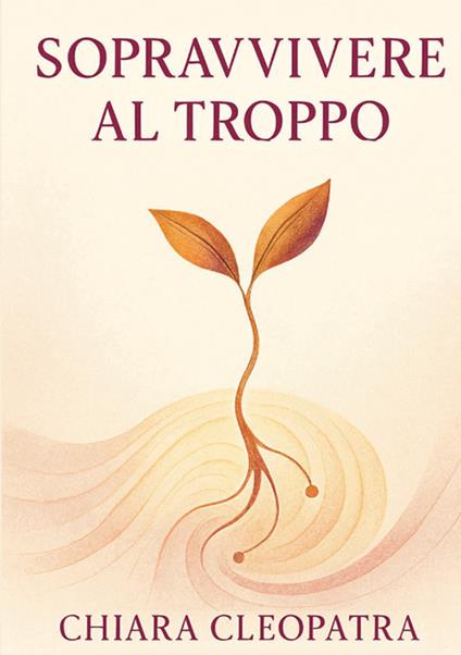 Sopravvivere al troppo. Pratiche e parole gentili per non crollare sotto il peso del mondo contemporaneo - Chiara Cleopatra - copertina