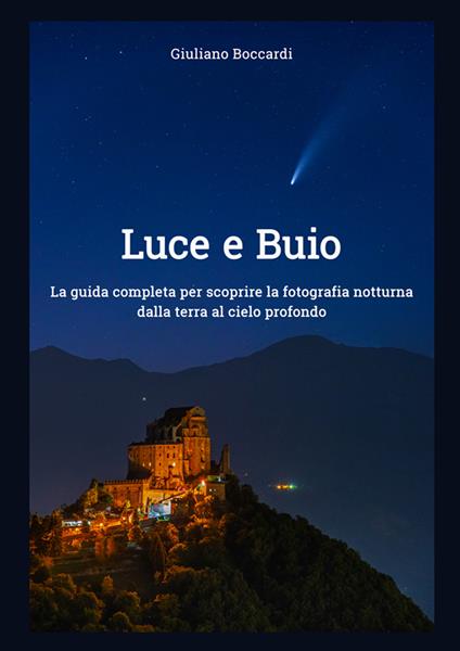 Luce e buio. La guida completa per scoprire la fotografia notturna dalla terra al cielo profondo - Giuliano Boccardi - copertina