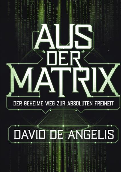Aus der Matrix. Der geheime weg zur absoluten freiheit. Wie man die Fesseln des Systems sprengt, sich von Mustern befreit und Wohlstand aufbaut, ohne auf traditionelle Weise zu arbeiten - David De Angelis - copertina