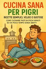 Cucina Sana per Pigri: Ricette Semplici, Veloci e Gustose