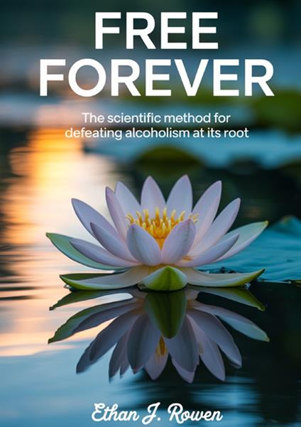 Free forever. The scientific method for defeating alcoholism at its root - Ethan J. Rowen - copertina