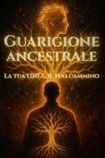 Guarigione ancestrale. La tua linea, il tuo cammino. Come liberarsi da vecchi schemi e trovare la propria origine