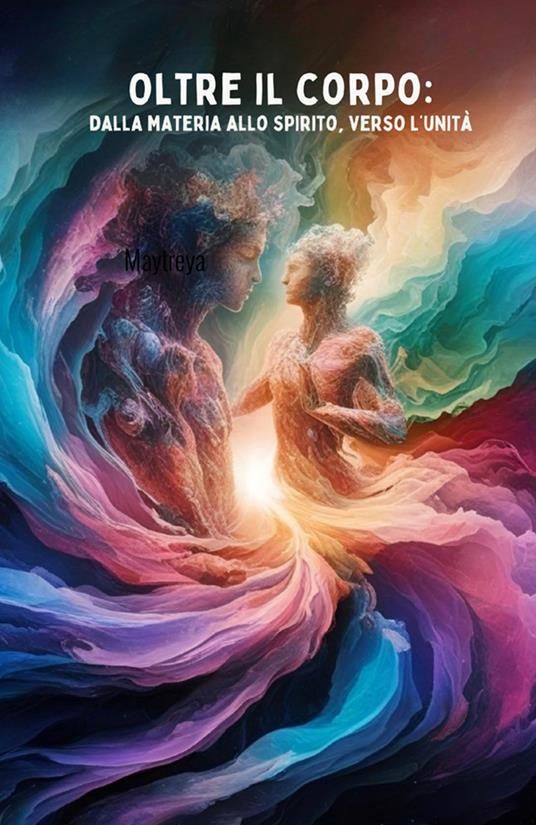 Oltre il corpo: dalla materia allo spirito, verso l'unità - Maytreya - copertina
