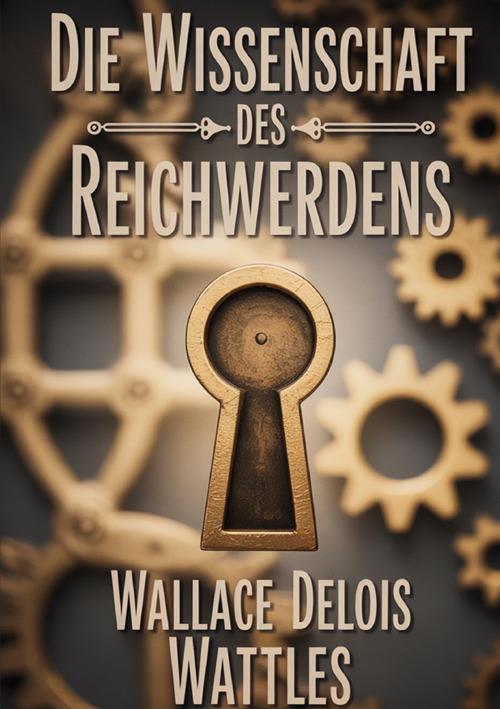 Die wissenschaft des reichwerdens - Wallace Delois Wattles - copertina