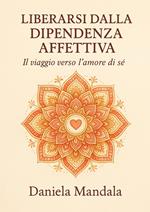 Liberarsi dalla dipendenza affettiva. Il viaggio verso l'amore di sé