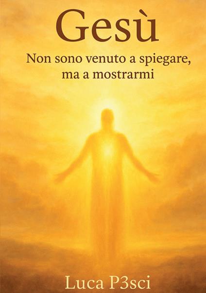 Gesù. Non sono venuto a spiegare, ma a mostrarmi - Luca P3sci - copertina