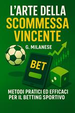 L' arte della scommessa vincente. Metodi pratici ed efficaci per il betting sportivo