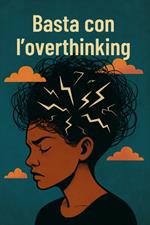 Basta con l'overthinking. Come smettere di rimuginare e tornare a se stessi, per una maggiore calma e pace interiore