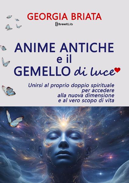 Anime antiche e il gemello di luce. Unirsi al proprio doppio spirituale per accedere alla nuova dimensione e al vero scopo di vita - Georgia Briata - copertina