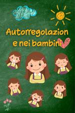 Autorregolazione nei bambini. Strategie e consigli pratici per i genitori per una maggiore serenità, resilienza ed equilibrio emotivo