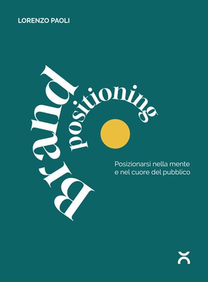 Brand positioning. Posizionarsi nella mente e nel cuore del pubblico - Lorenzo Paoli - ebook