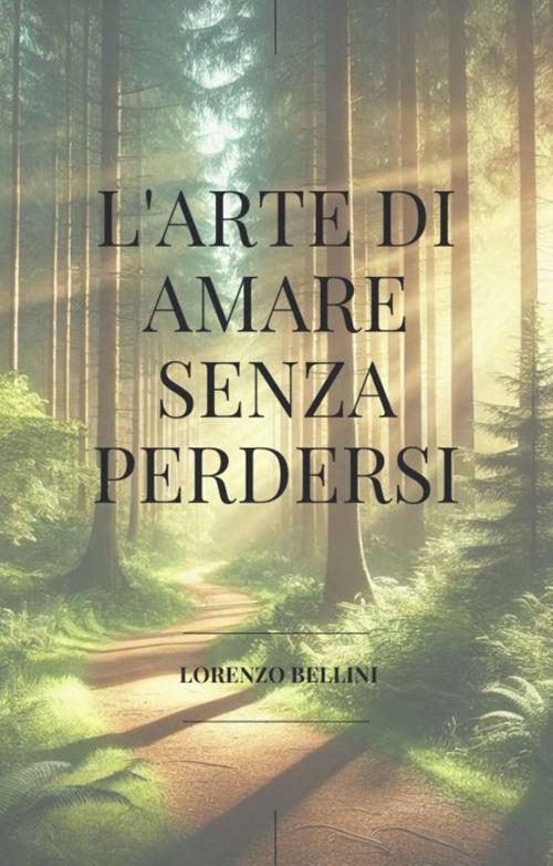 L' arte di amare senza perdersi. Come vivere l'amore senza rinunciare a te stesso - Lorenzo Bellini - ebook