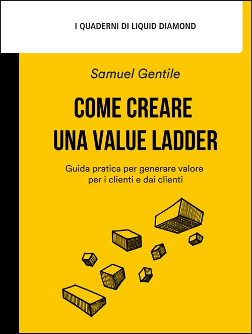 Come creare una Value Ladder. Guida pratica per generare valore per i clienti e dai clienti - Samuel Gentile,Livio Savioli - ebook