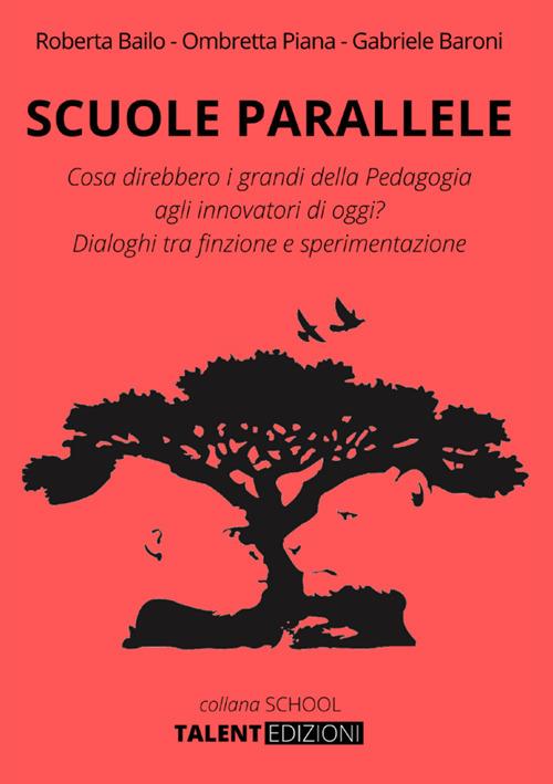 Scuole parallele. Cosa direbbero i grandi della pedagogia agli innovatori di oggi? Dialoghi tra finzione e sperimentazione - Roberta Bailo,Ombretta Piana,Gabriele Baroni - copertina