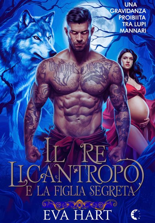 Il re licantropo e la figlia segreta. Una gravidanza proibita tra lupi mannari - Eva Hart - ebook