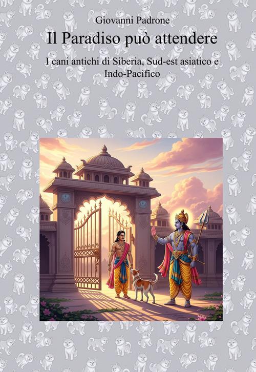 Il paradiso può attendere. I cani antichi di Siberia, Sudest Asiatico, Indo-Pacifico - Giovanni Padrone - copertina