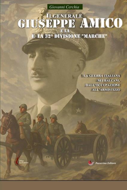 Il generale Giuseppe Amico e la 32ª Divisione «Marche». La guerra italiana nei Balcani, dall'occupazione all'armistizio - Giovanni Cerchia - copertina