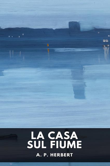 La casa sul fiume - A. P. Herbert,Horatio Valentae - ebook