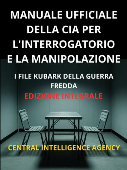 Manuale ufficiale della CIA per l'interrogatorio e la manipolazione. I file KUBARK della guerra fredda - Central Intelligence Agency,David De Angelis - ebook