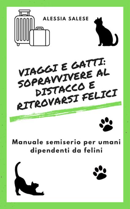 Viaggi e gatti: sopravvivere al distacco e ritrovarsi felici. Manuale semiserio per umani dipendenti da felini - Alessia Salese - ebook