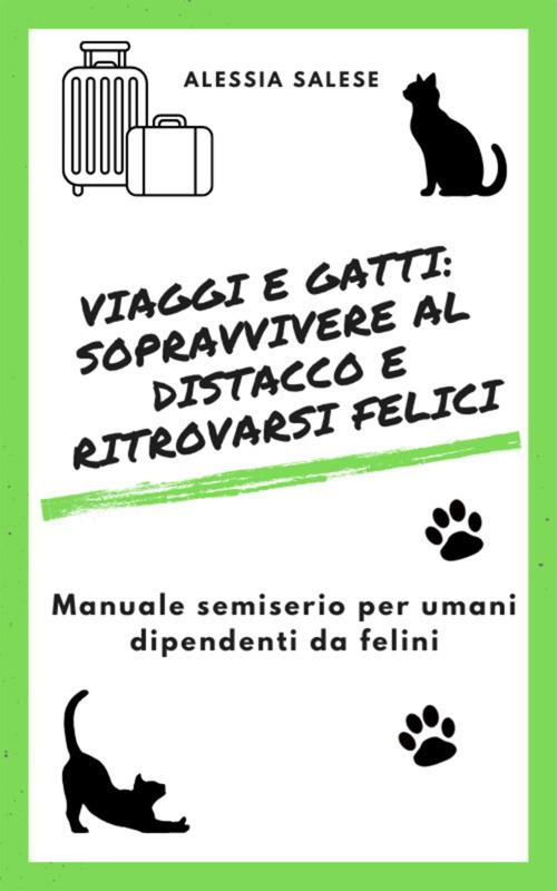 Viaggi e gatti: sopravvivere al distacco e ritrovarsi felici. Manuale semiserio per umani dipendenti da felini - Alessia Salese - ebook