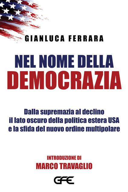 Nel nome della democrazia. Dalla supremazia al declino il lato oscuro della politica estera USA e la sfida del nuovo ordine multipolare - Gianluca Ferrara - ebook