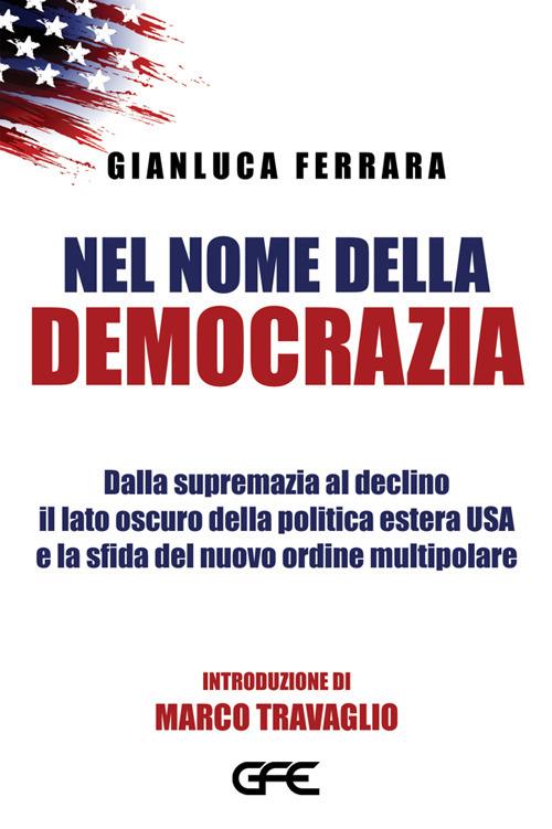 Nel nome della democrazia. Dalla supremazia al declino il lato oscuro della politica estera USA e la sfida del nuovo ordine multipolare - Gianluca Ferrara - ebook