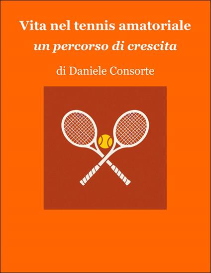 Vita nel tennis amatoriale. Un percorso di crescita - Daniele Consorte - ebook