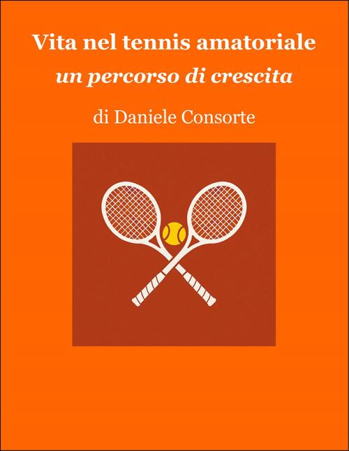 Vita nel tennis amatoriale. Un percorso di crescita - Daniele Consorte - ebook