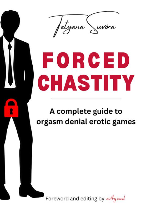 Forced chastity. A complete guide to orgasm denial erotic games - Tetyana Suvóra - copertina