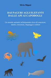 Dai paguri agli elefanti dalle api ai capodogli. Un mondo animale infinitamente ricco di emozioni, menti, coscienze, linguaggi e culture