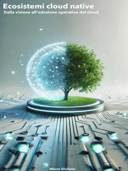 Ecosistemi cloud native. Un ecosistema vivo per connettere tecnologia, organizzazione e innovazione - Mauro Giuliano - ebook