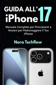 Guida all'iPhone 17. Manuale completo per principianti e anziani per padroneggiare il tuo iPhone (Istruzioni dettagliate per configurare, personalizzare e risolvere i problemi dell'iPhone standard)