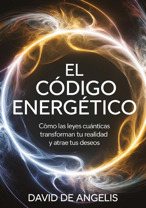 El código energético. Cómo las leyes cuánticas transforman su realidad y atrae tus deseos - David De Angelis - copertina