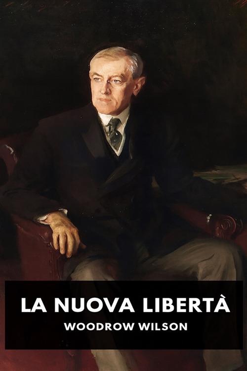 La nuova libertà. Un appello all'emancipazione delle generose energie di un popolo - Woodrow Wilson,Horatio Valentae - ebook
