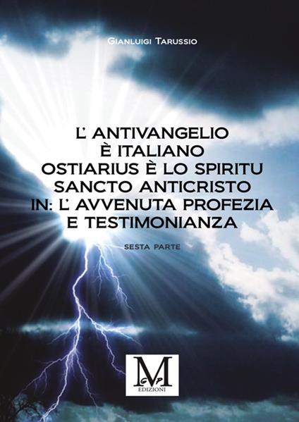 L'antivangelio è italiano. Ostiarius è lo spiritu sancto anticristo. In: l'avvenuta profezia e testimonianza. Vol. 6 - Gianluigi Tarussio - copertina