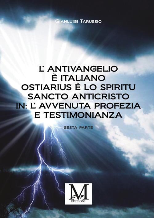 L'antivangelio è italiano. Ostiarius è lo spiritu sancto anticristo. In: l'avvenuta profezia e testimonianza. Vol. 6 - Gianluigi Tarussio - copertina