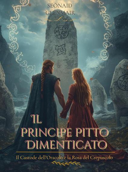 Il principe Pitto dimenticato. Il custode dell'oracolo e la rosa del crepuscolo. Tra l'onore e la redenzione - Seònaid Glenmair - ebook