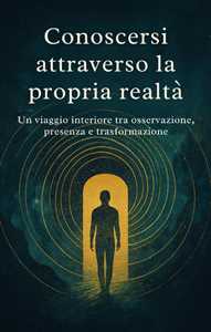 Conoscersi attraverso la propria realtá. Un viaggio interiore tra osservazione, presenza e trasformazione