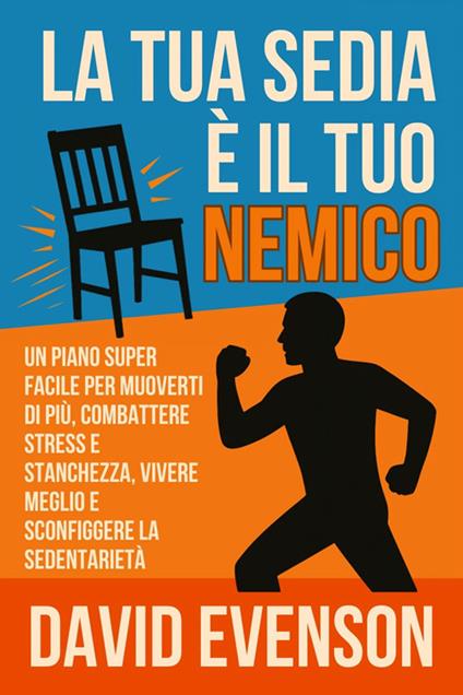 La tua sedia è il tuo nemico. Un piano super facile per muoverti di più, combattere stress e stanchezza, vivere meglio e sconfiggere la sedentarietà - David Evenson - ebook