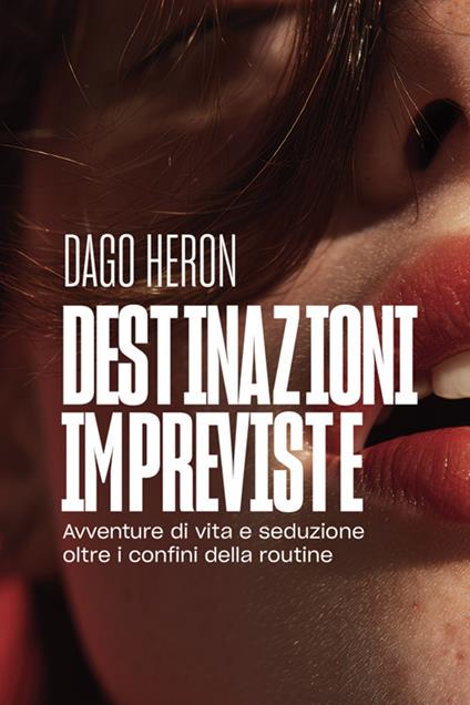 Destinazioni impreviste. Avventure di vita e seduzione oltre i confini della routine - Dago Heron - copertina