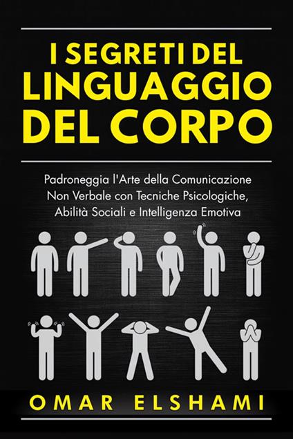 I segreti del linguaggio del corpo. Padroneggia l'arte della comunicazione non verbale con tecniche psicologiche, abilità sociali e intelligenza emotiva - Omar Elshami - ebook