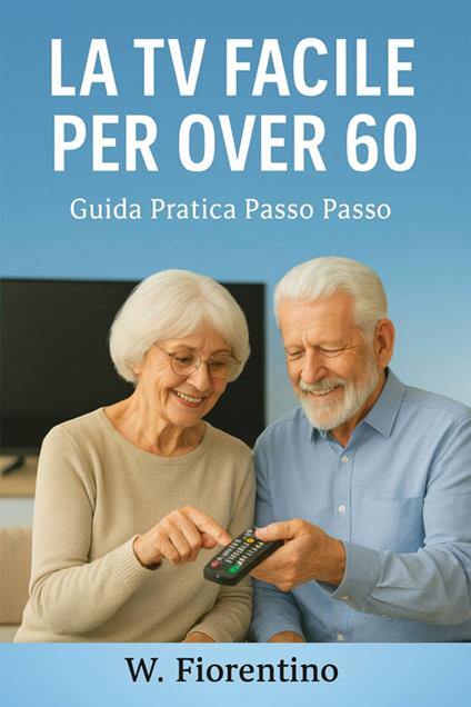 La Tv Facile Per Over 60 - FIORENTINO WLADIMIR - ebook