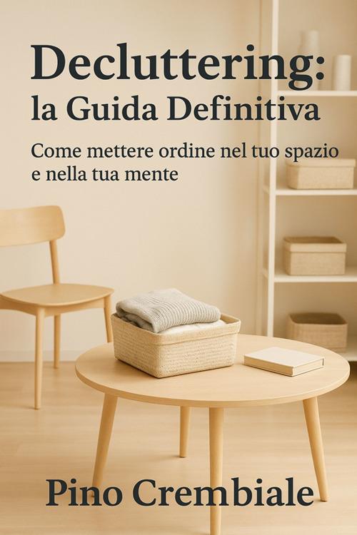 Decluttering: la guida definitiva. Come mettere ordine nel tuo spazio e nella tua mente - Pino Crembiale - ebook