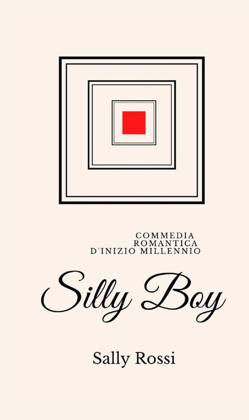 Silly Boy. Commedia romantica d'inizio Millennio - Sally Rossi - copertina