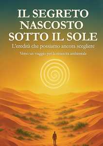 Il segreto nascosto sotto il Sole. L'eredità che possiamo ancora scegliere: un viaggio per la rinascita ambientale