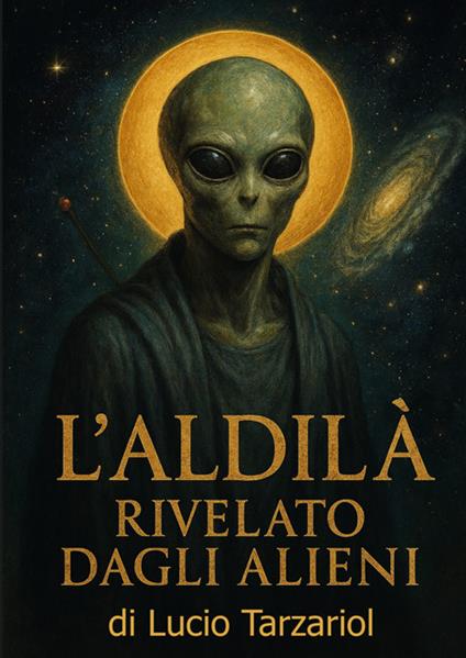 L'aldilà rivelato dagli alieni. «Segreti oltre la morte rivelati dagli extraterrestri» - Lucio Tarzariol - copertina