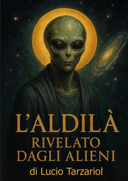 L'aldilà rivelato dagli alieni. «Segreti oltre la morte rivelati dagli extraterrestri» - Lucio Tarzariol - copertina