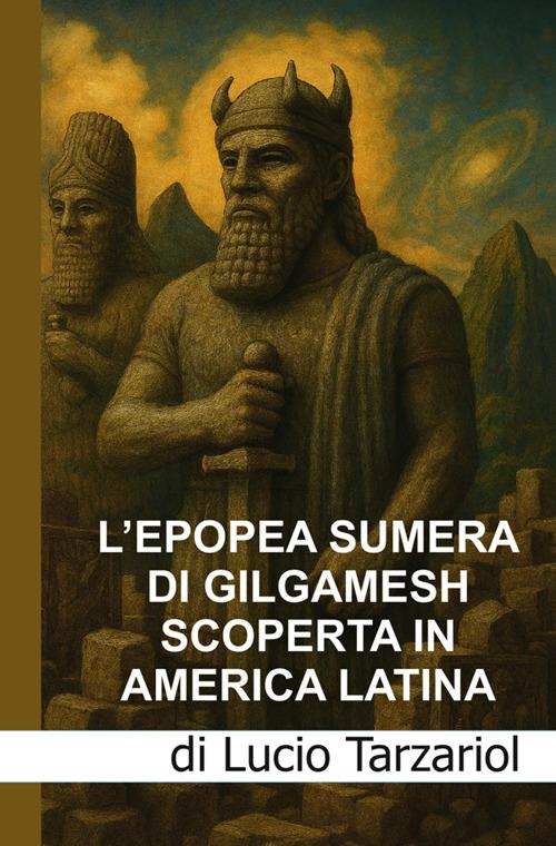 L'epopea sumera di Gilgamesch scoperta in America latina. «Le scoperte nel sito Moche di Pañamarca, nella valle di Nepeña, nel Nord del Perù» - Lucio Tarzariol - copertina